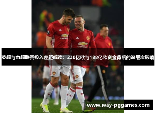 英超与中超联赛投入差距解读：230亿欧与188亿欧资金背后的深层次影响