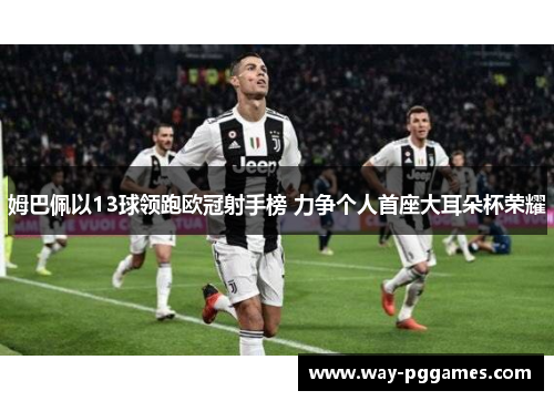 姆巴佩以13球领跑欧冠射手榜 力争个人首座大耳朵杯荣耀