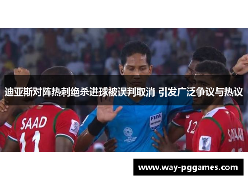 迪亚斯对阵热刺绝杀进球被误判取消 引发广泛争议与热议